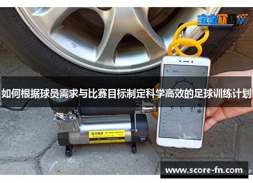 如何根据球员需求与比赛目标制定科学高效的足球训练计划