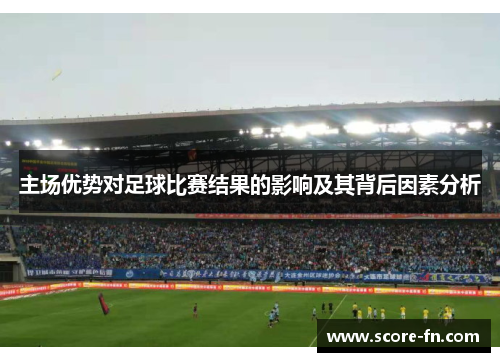主场优势对足球比赛结果的影响及其背后因素分析
