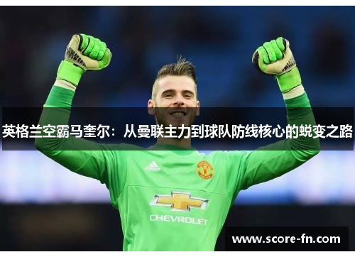 英格兰空霸马奎尔：从曼联主力到球队防线核心的蜕变之路