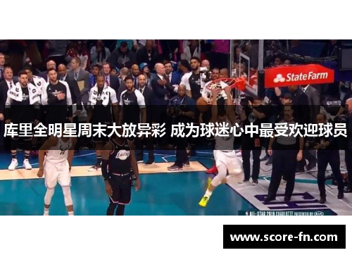 库里全明星周末大放异彩 成为球迷心中最受欢迎球员