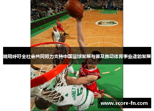 姚明呼吁全社会共同努力支持中国篮球发展与普及推动体育事业蓬勃发展