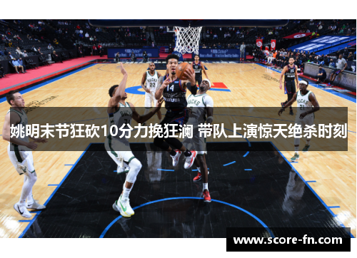姚明末节狂砍10分力挽狂澜 带队上演惊天绝杀时刻