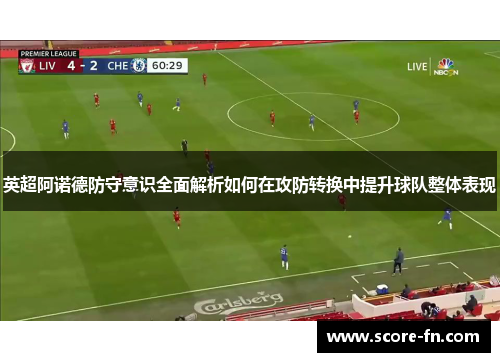 英超阿诺德防守意识全面解析如何在攻防转换中提升球队整体表现