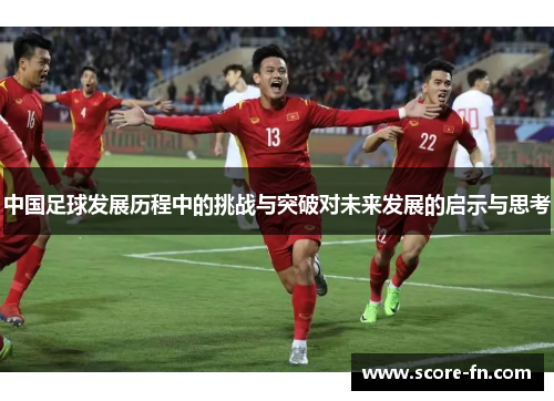 中国足球发展历程中的挑战与突破对未来发展的启示与思考