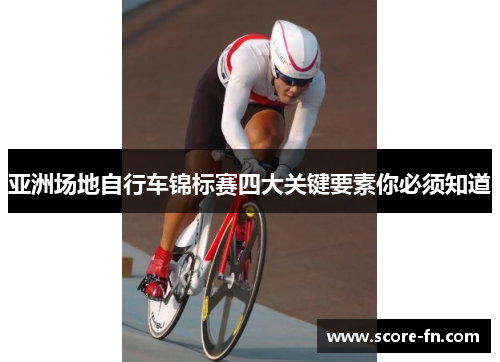 亚洲场地自行车锦标赛四大关键要素你必须知道