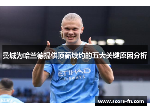 曼城为哈兰德提供顶薪续约的五大关键原因分析