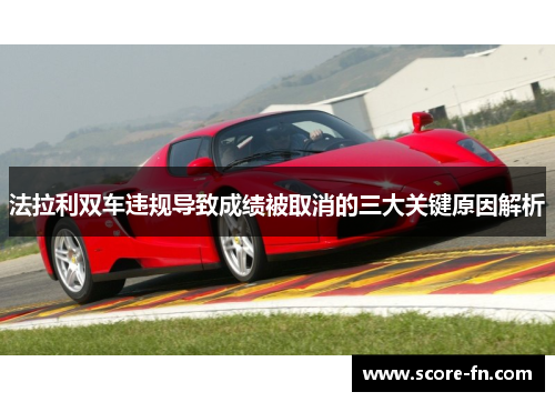法拉利双车违规导致成绩被取消的三大关键原因解析