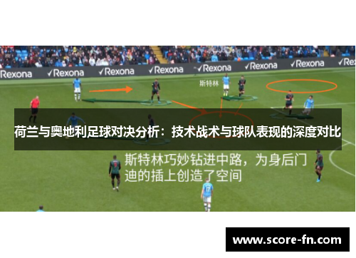 荷兰与奥地利足球对决分析：技术战术与球队表现的深度对比