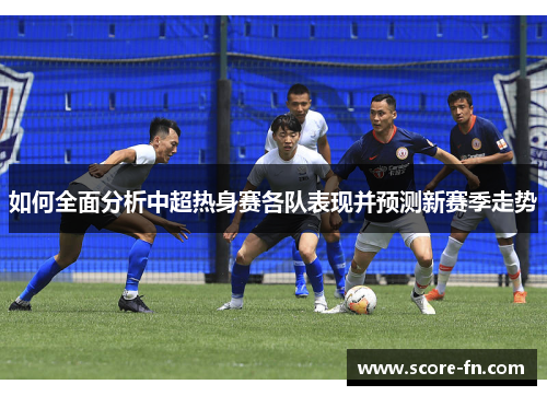 如何全面分析中超热身赛各队表现并预测新赛季走势