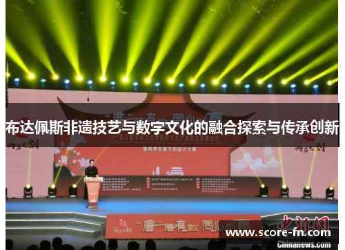 布达佩斯非遗技艺与数字文化的融合探索与传承创新