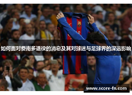 如何面对费南多退役的消息及其对球迷与足球界的深远影响