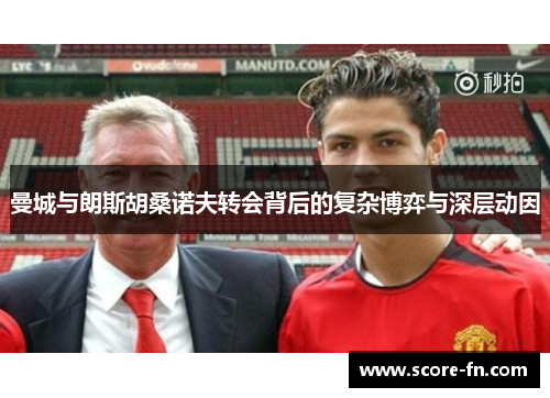 曼城与朗斯胡桑诺夫转会背后的复杂博弈与深层动因