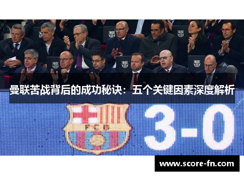 曼联苦战背后的成功秘诀：五个关键因素深度解析