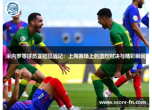 米内罗等球员亚冠征战记：上海赛场上的激烈对决与精彩瞬间