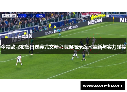 今晨欧冠布鲁日逆袭尤文精彩表现揭示战术革新与实力碰撞