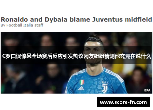 C罗口误惊呆全场赛后反应引发热议网友纷纷猜测他究竟在说什么
