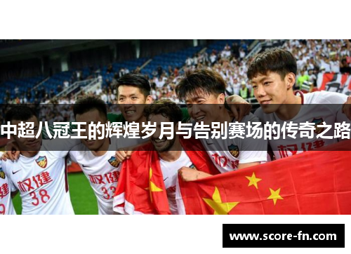 中超八冠王的辉煌岁月与告别赛场的传奇之路