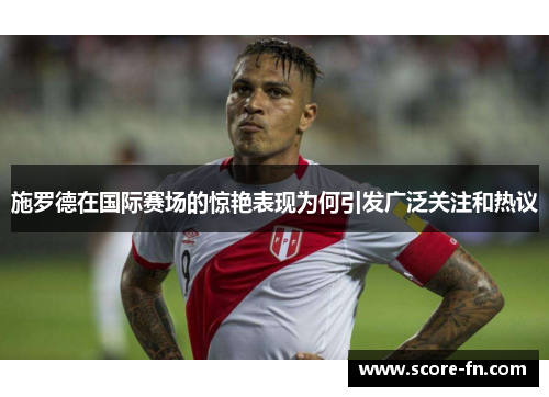 施罗德在国际赛场的惊艳表现为何引发广泛关注和热议