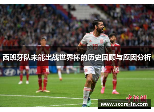 西班牙队未能出战世界杯的历史回顾与原因分析