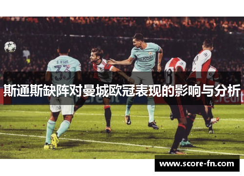 斯通斯缺阵对曼城欧冠表现的影响与分析