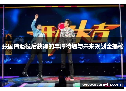 张国伟退役后获得的丰厚待遇与未来规划全揭秘