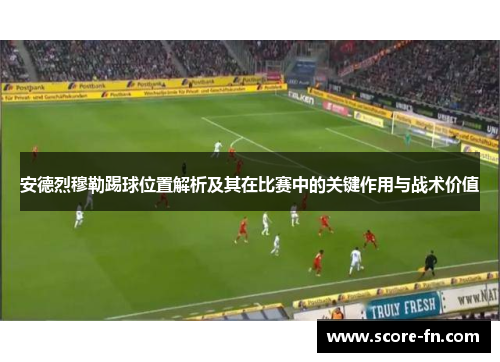 安德烈穆勒踢球位置解析及其在比赛中的关键作用与战术价值