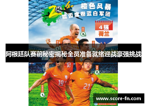 阿根廷队赛前秘密揭秘全员准备就绪迎战豪强挑战